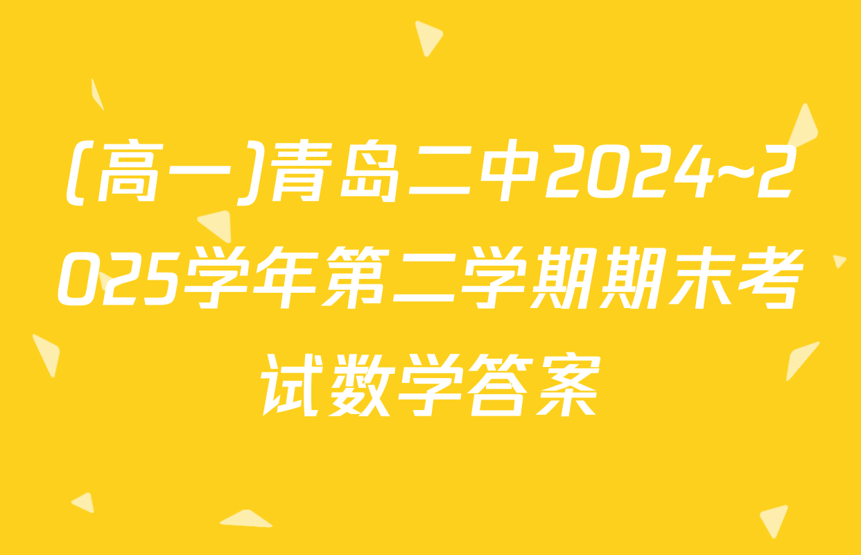 (高一)青岛二中2024~2025学年第二学期期末考试数学答案