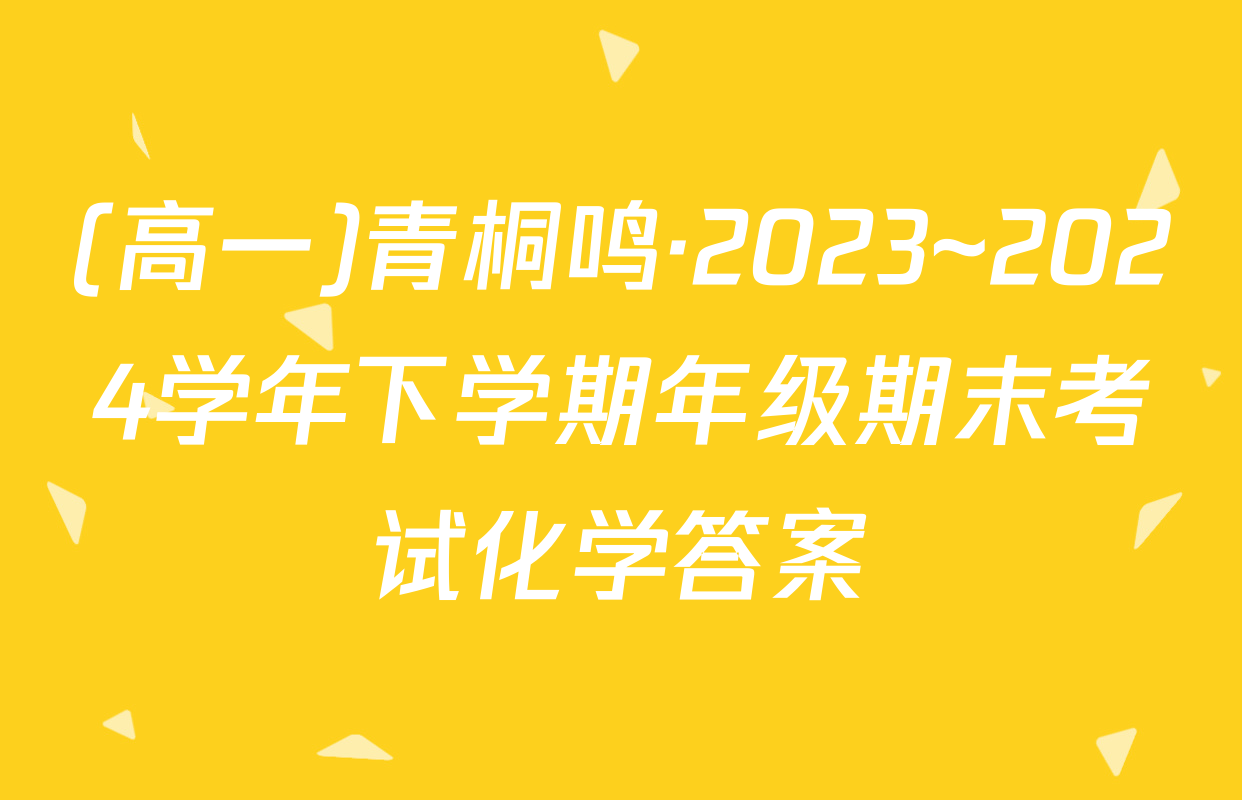 (高一)青桐鸣·2023~2024学年下学期年级期末考试化学答案