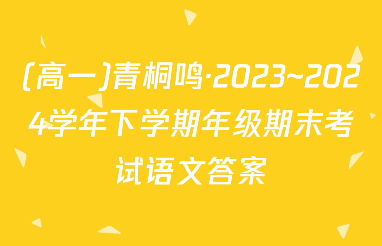 (高一)青桐鸣·2023~2024学年下学期年级期末考试语文答案