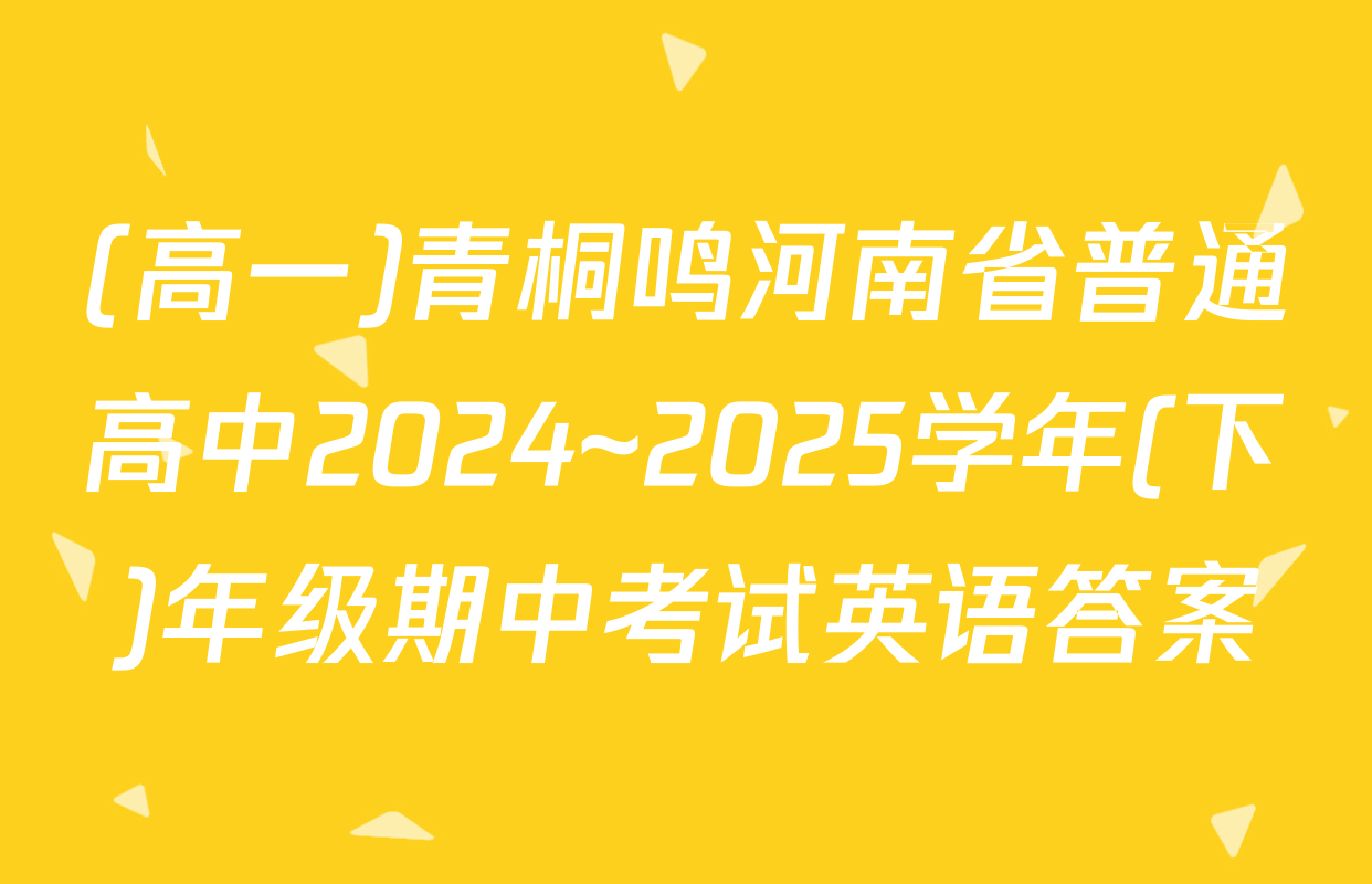 (高一)青桐鸣河南省普通高中2024~2025学年(下)年级期中考试英语答案