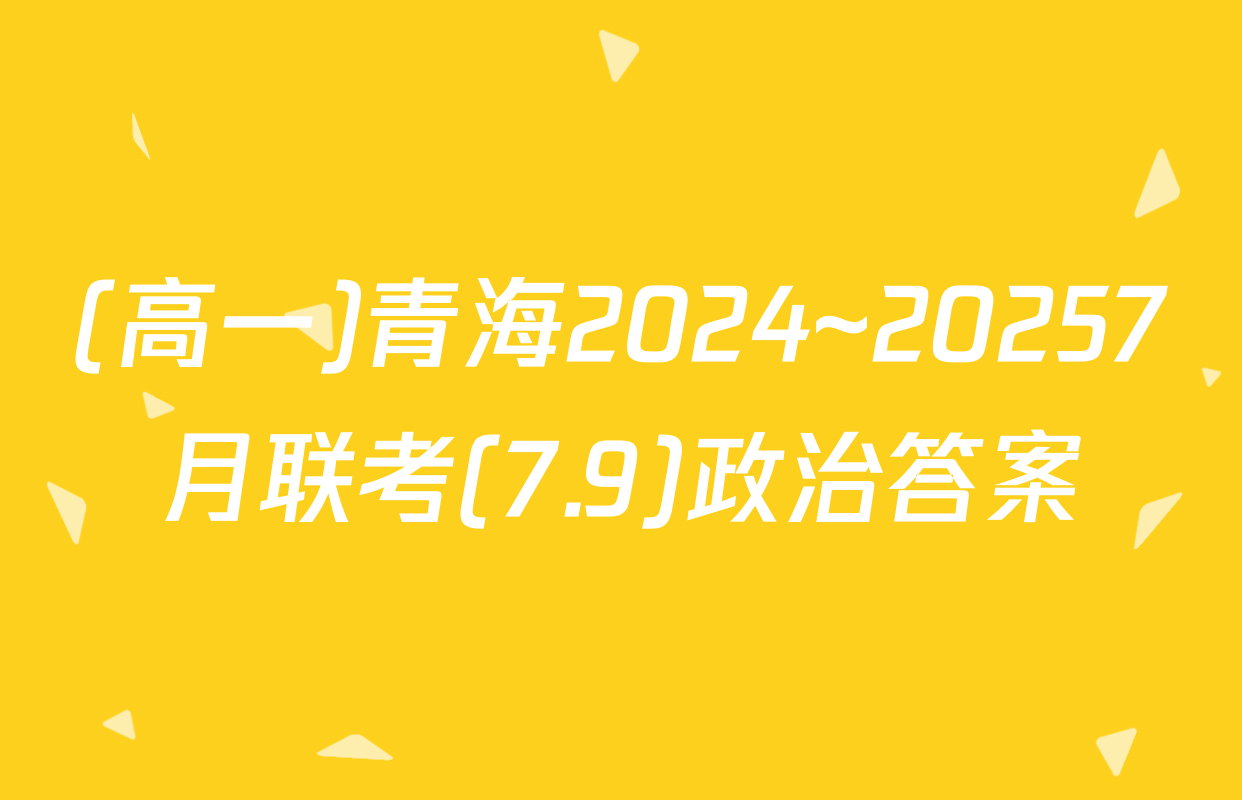 (高一)青海2024~20257月联考(7.9)政治答案