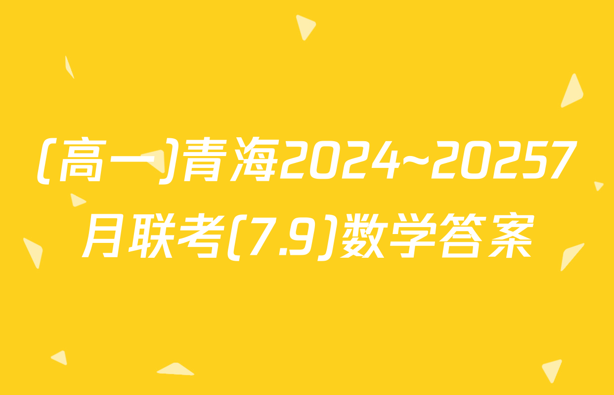 (高一)青海2024~20257月联考(7.9)数学答案