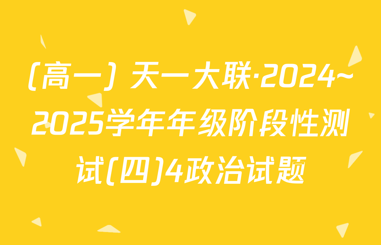 (高一) 天一大联·2024~2025学年年级阶段性测试(四)4政治试题