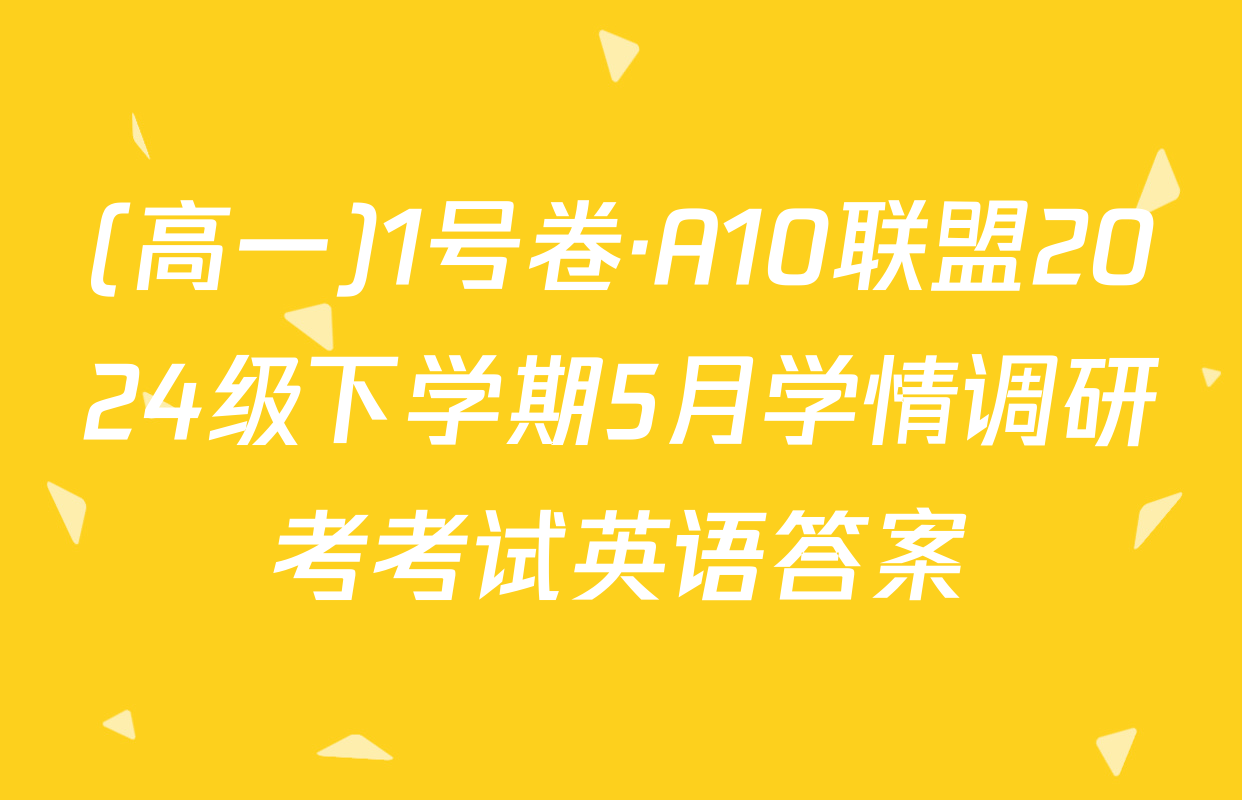 (高一)1号卷·A10联盟2024级下学期5月学情调研考考试英语答案