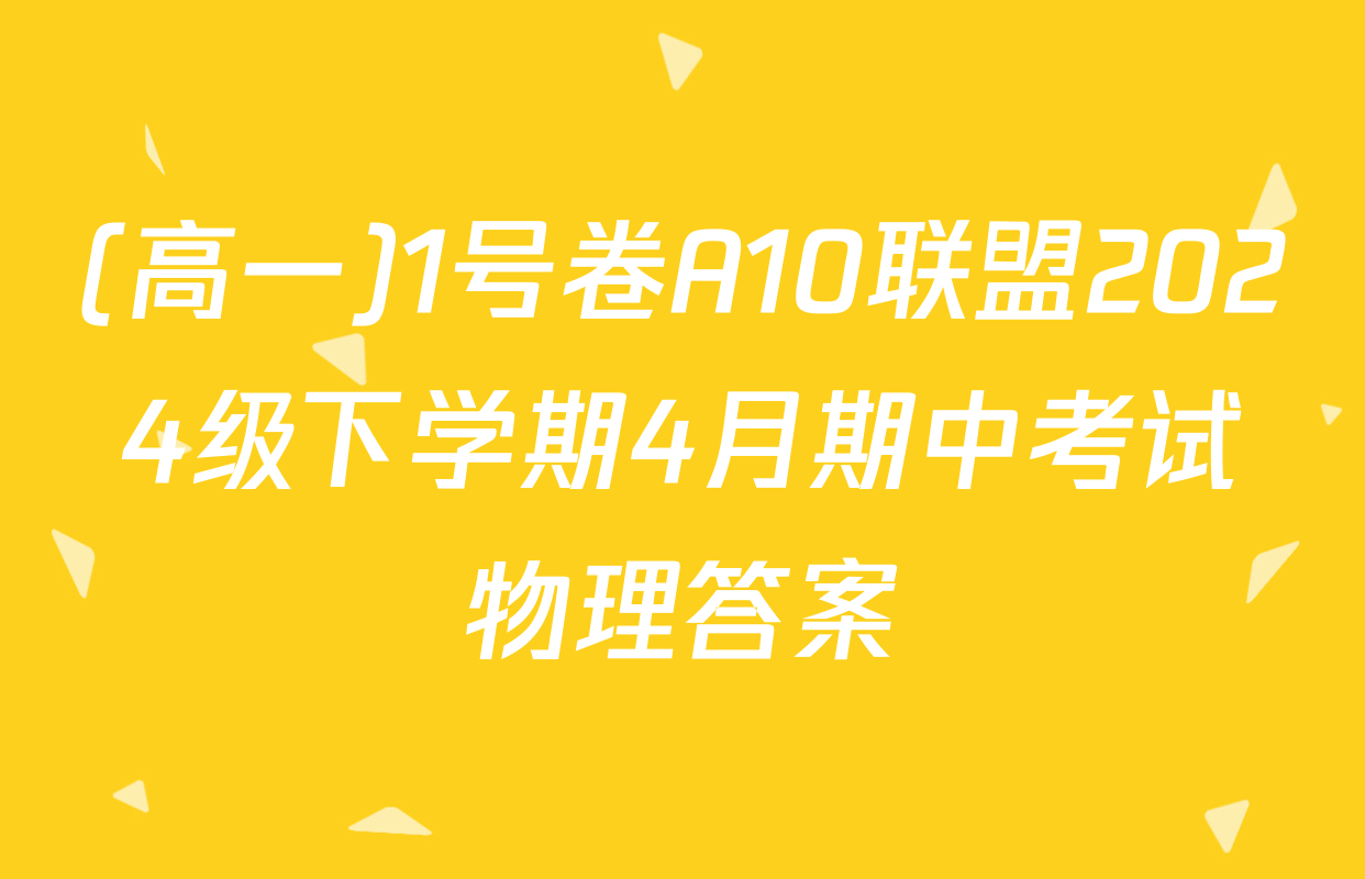 (高一)1号卷A10联盟2024级下学期4月期中考试物理答案
