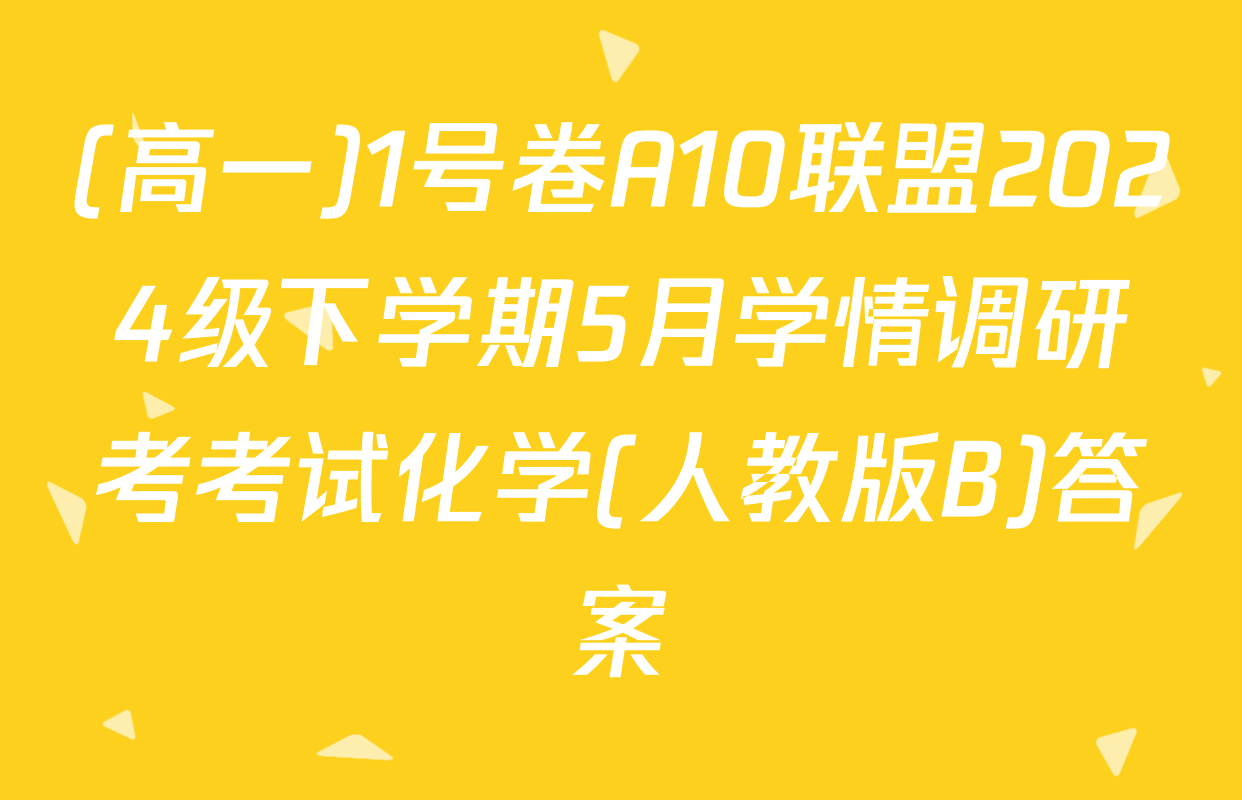 (高一)1号卷A10联盟2024级下学期5月学情调研考考试化学(人教版B)答案