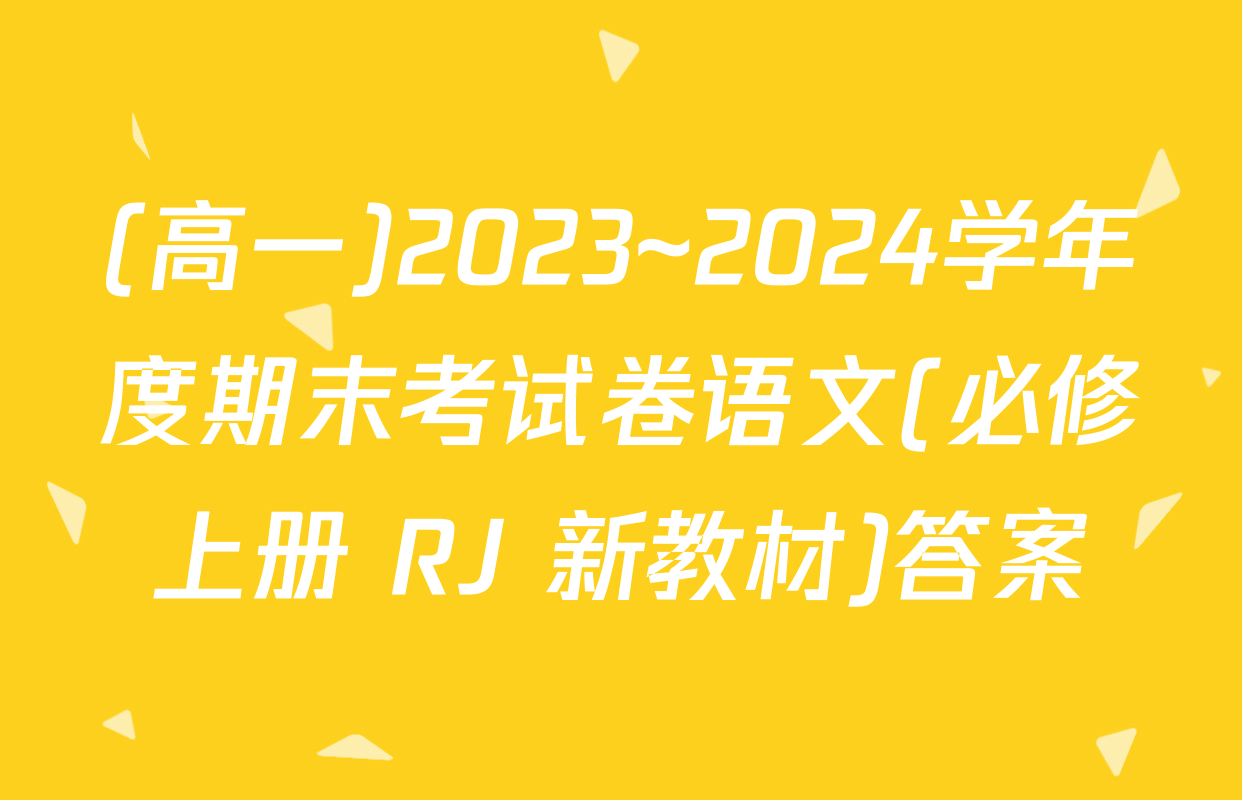 (高一)2023~2024学年度期末考试卷语文(必修上册 RJ 新教材)答案