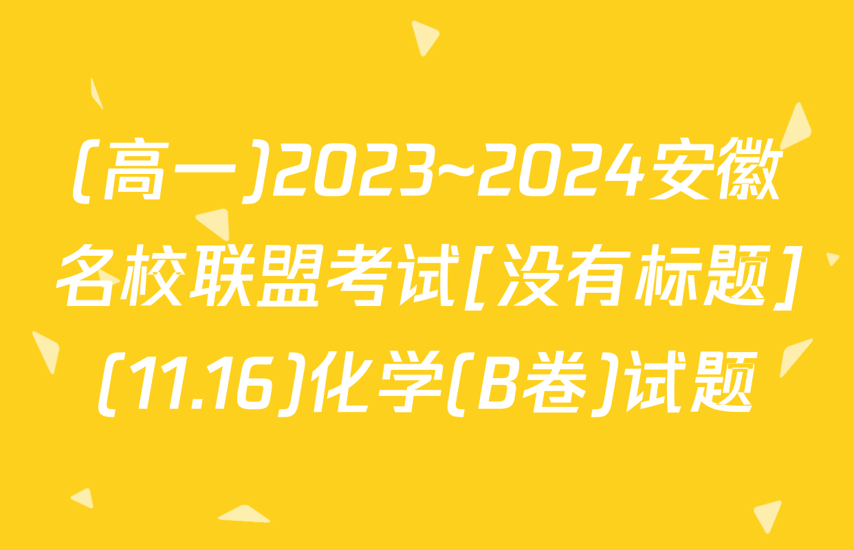 (高一)2023~2024安徽名校联盟考试[没有标题](11.16)化学(B卷)试题