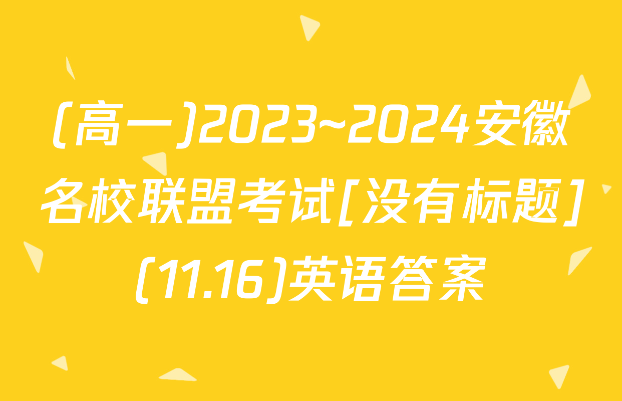 (高一)2023~2024安徽名校联盟考试[没有标题](11.16)英语答案