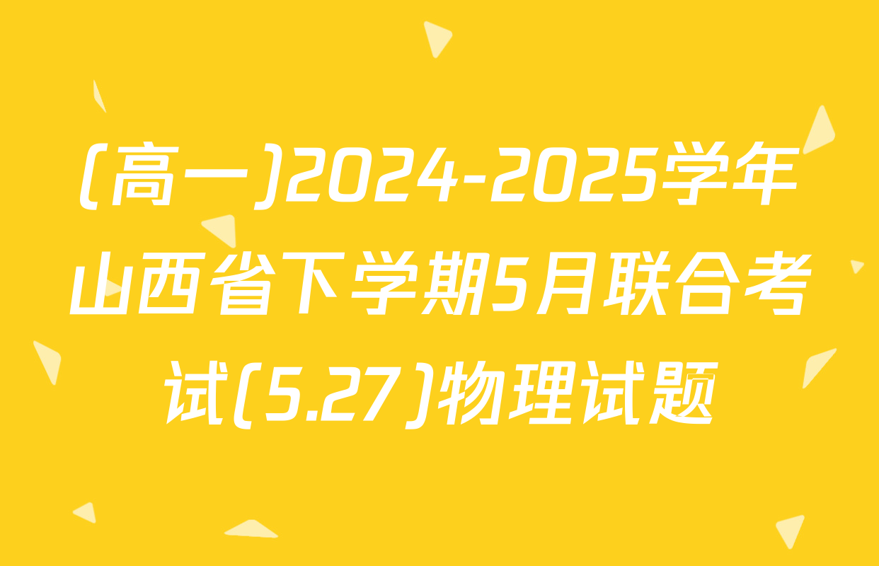 (高一)2024-2025学年山西省下学期5月联合考试(5.27)物理试题