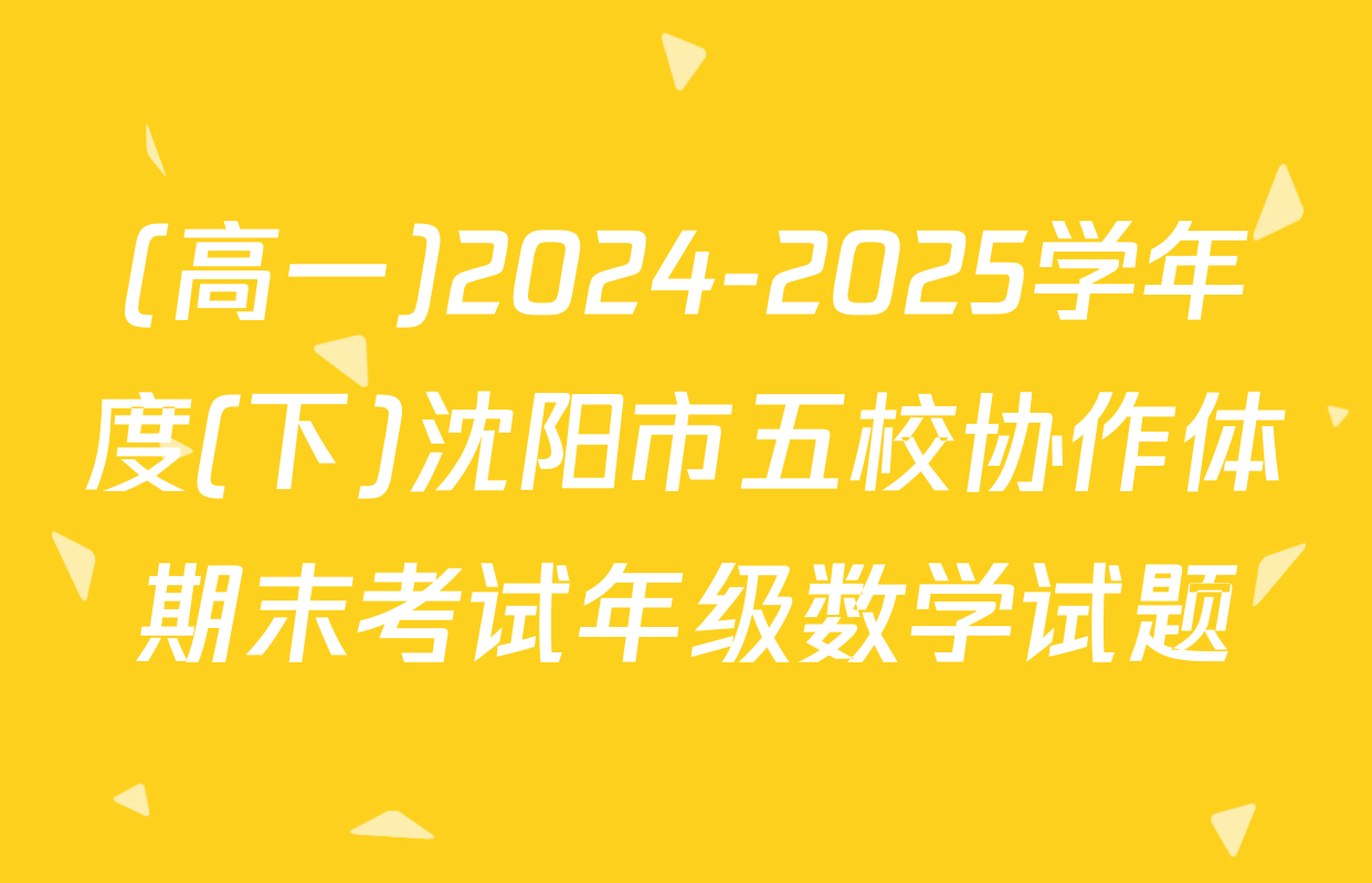 (高一)2024-2025学年度(下)沈阳市五校协作体期末考试年级数学试题