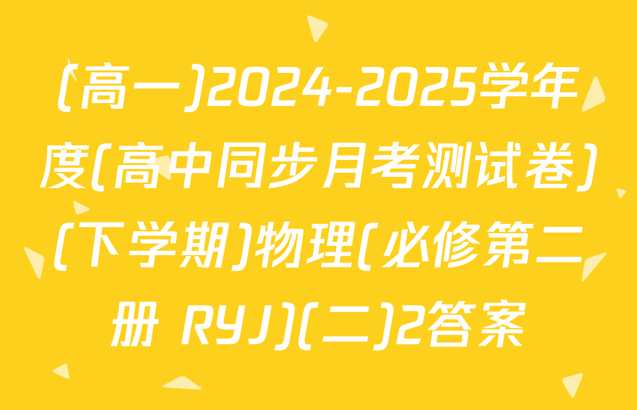 (高一)2024-2025学年度(高中同步月考测试卷)(下学期)物理(必修第二册 RYJ)(二)2答案