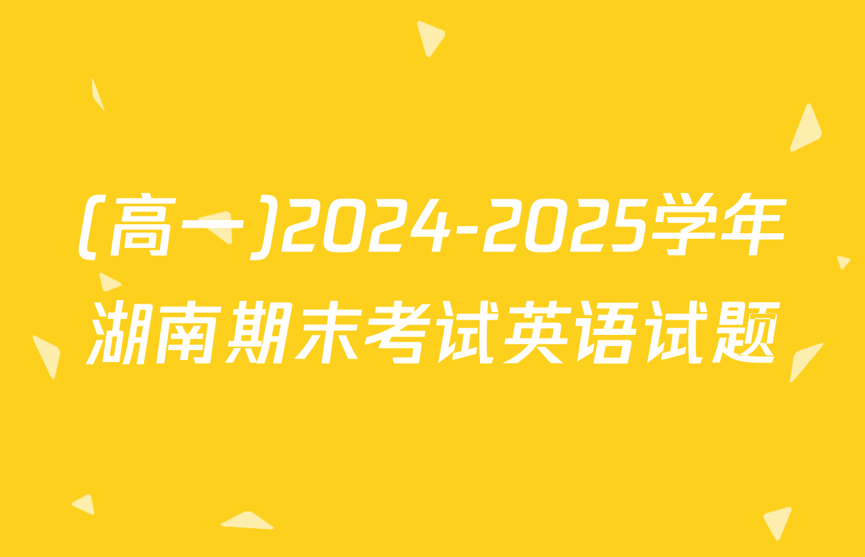 (高一)2024-2025学年湖南期末考试英语试题