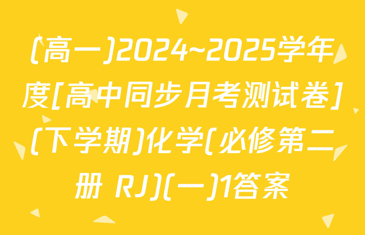 (高一)2024~2025学年度[高中同步月考测试卷](下学期)化学(必修第二册 RJ)(一)1答案
