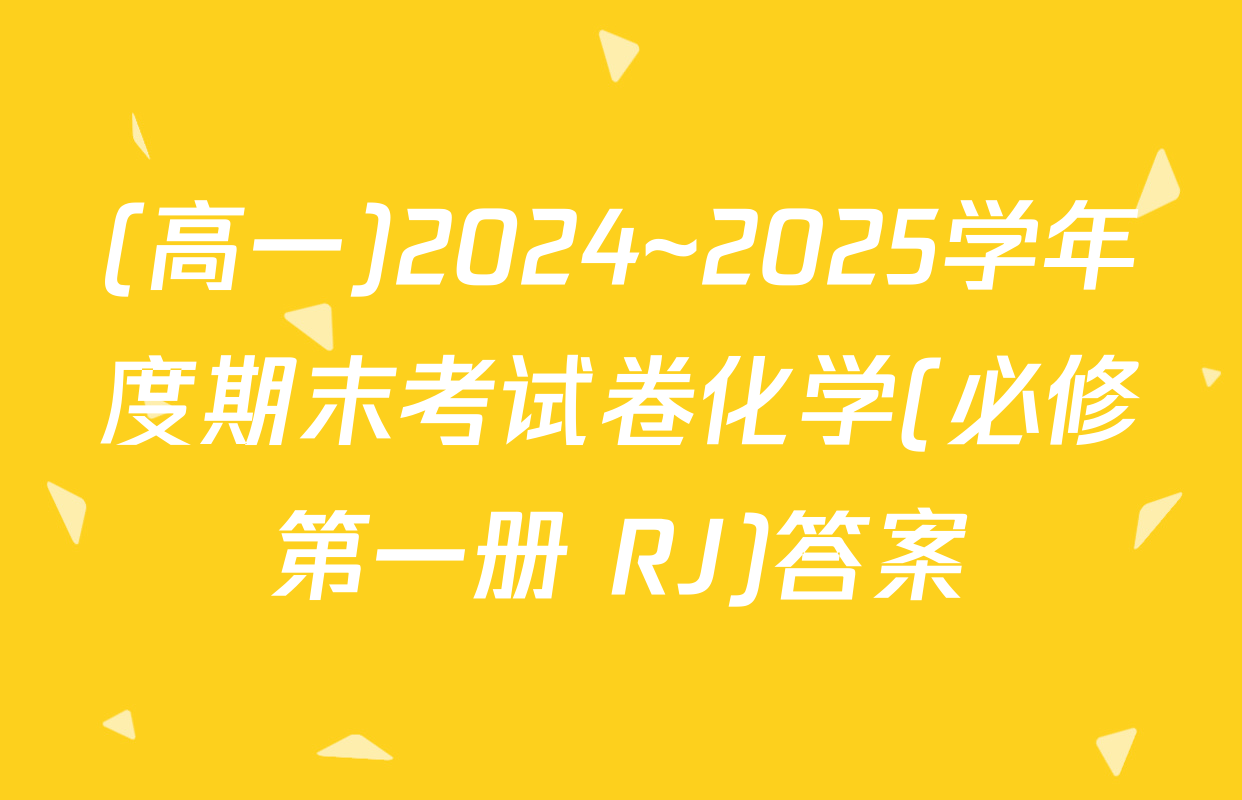 (高一)2024~2025学年度期末考试卷化学(必修第一册 RJ)答案