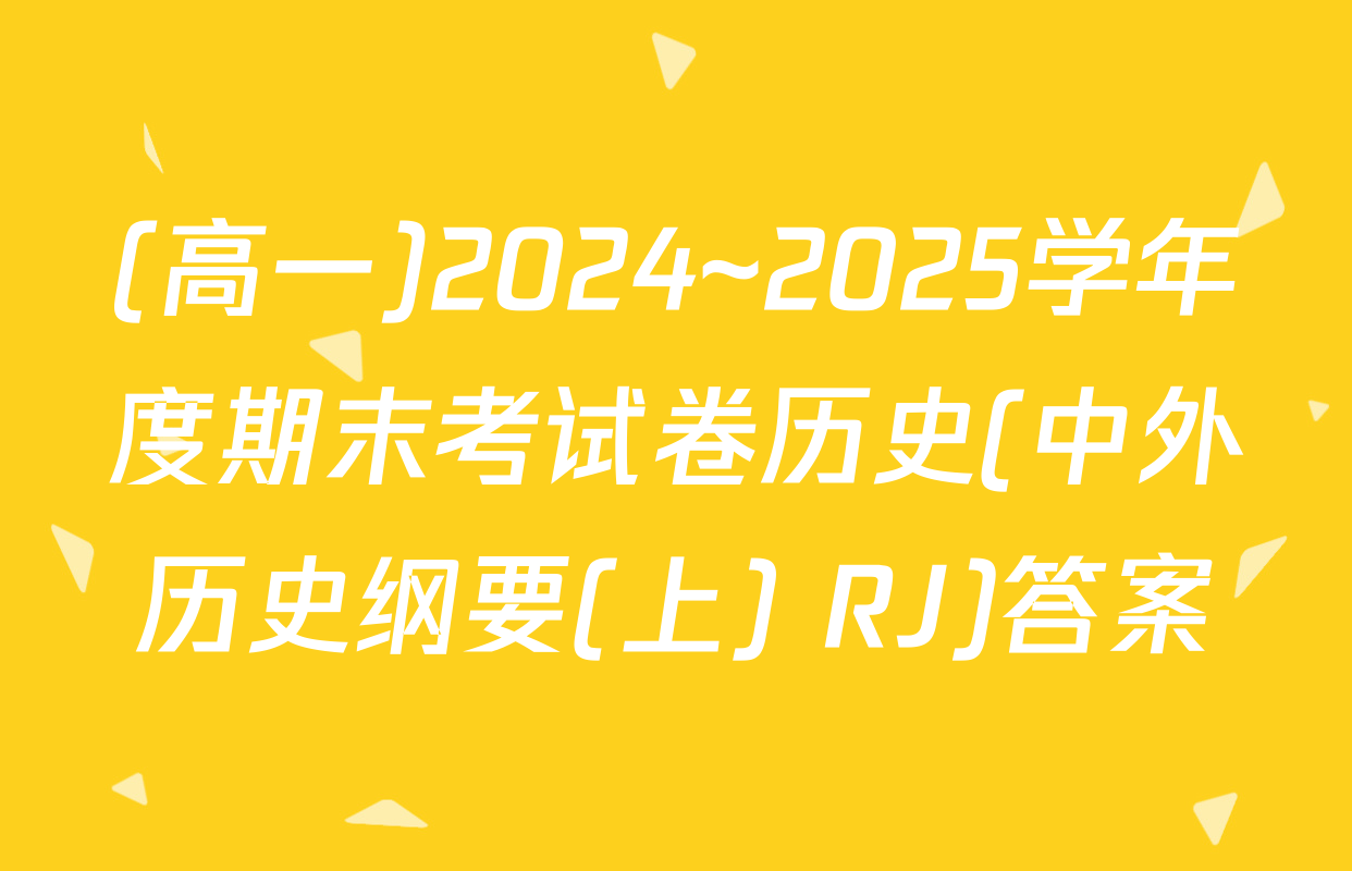 (高一)2024~2025学年度期末考试卷历史(中外历史纲要(上) RJ)答案