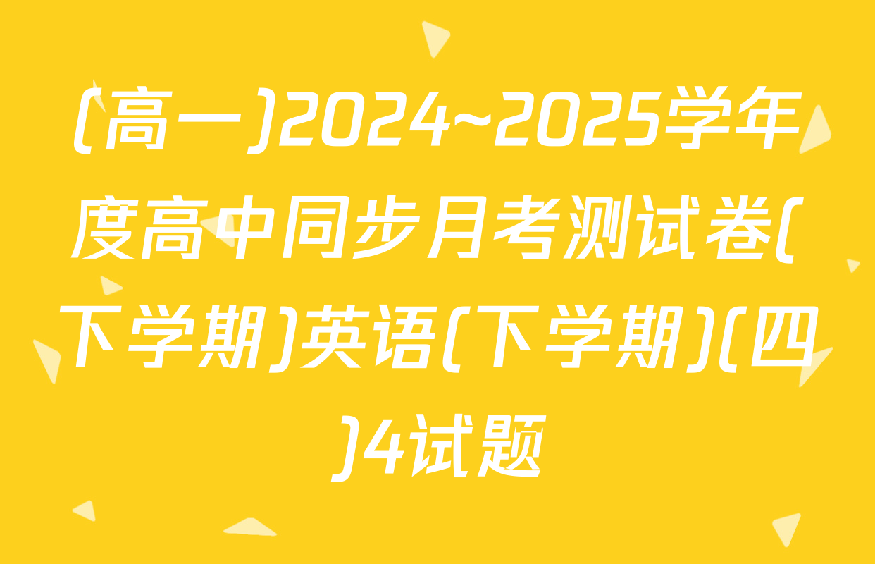 (高一)2024~2025学年度高中同步月考测试卷(下学期)英语(下学期)(四)4试题