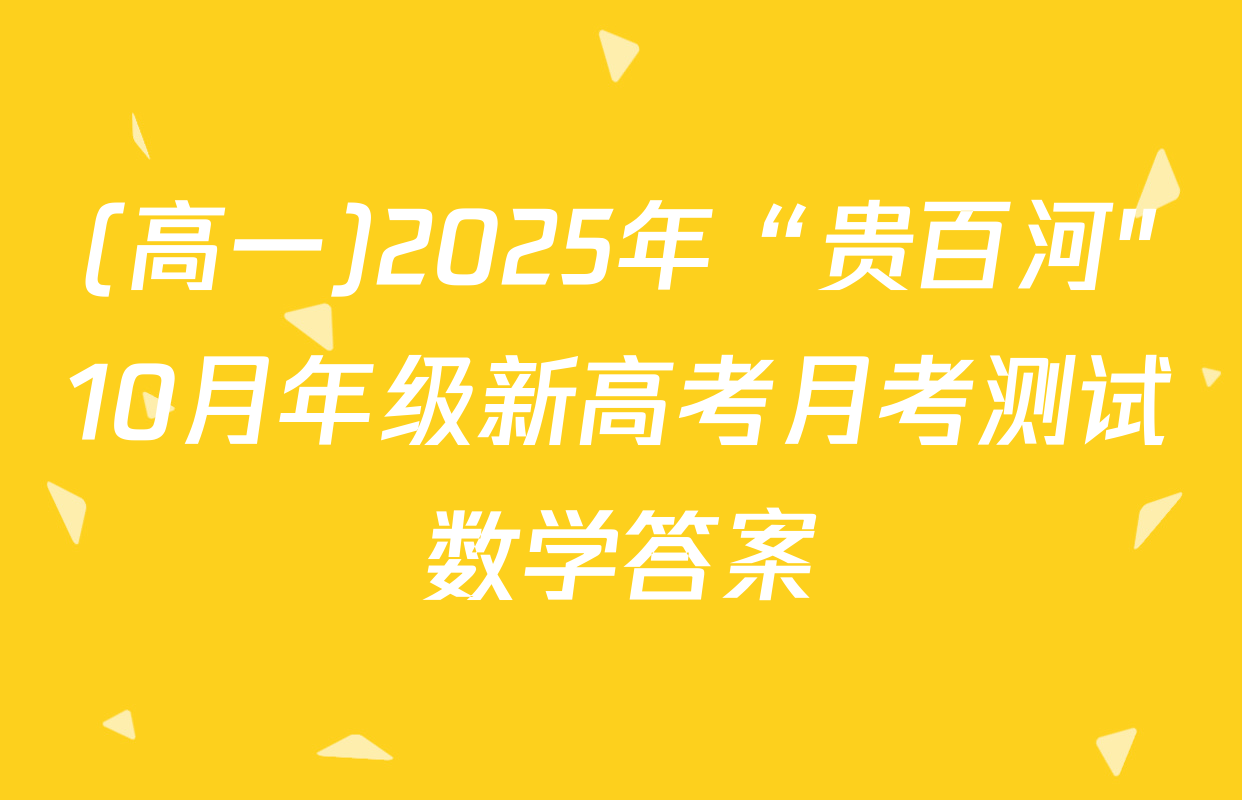 (高一)2025年“贵百河"10月年级新高考月考测试数学答案