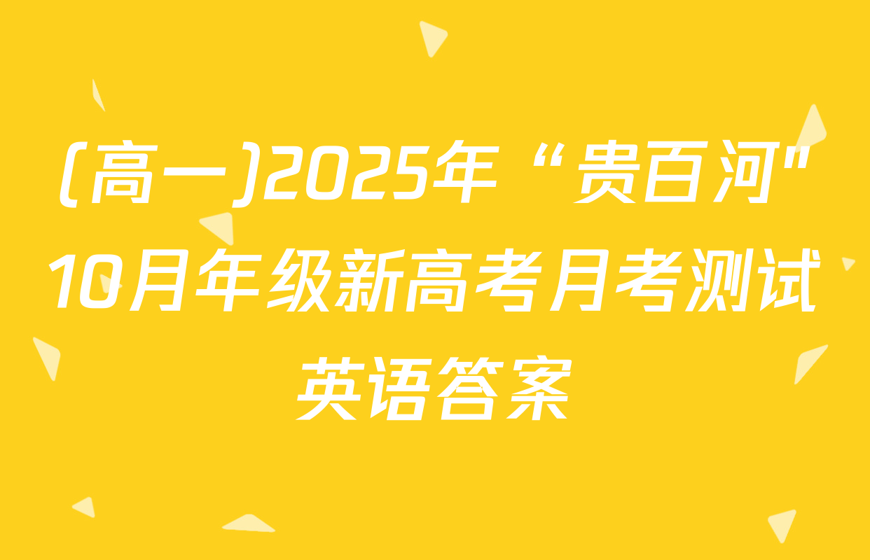 (高一)2025年“贵百河"10月年级新高考月考测试英语答案