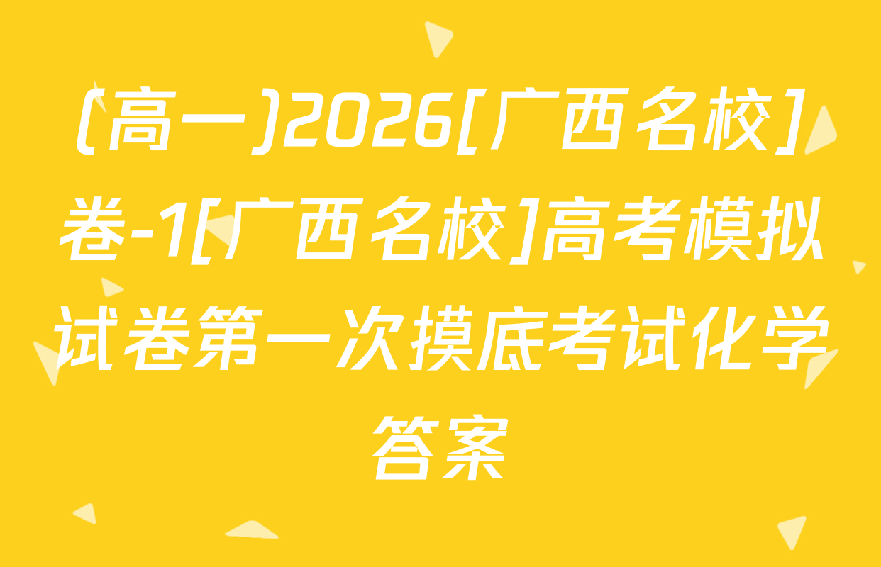 (高一)2026[广西名校]卷-1[广西名校]高考模拟试卷第一次摸底考试化学答案