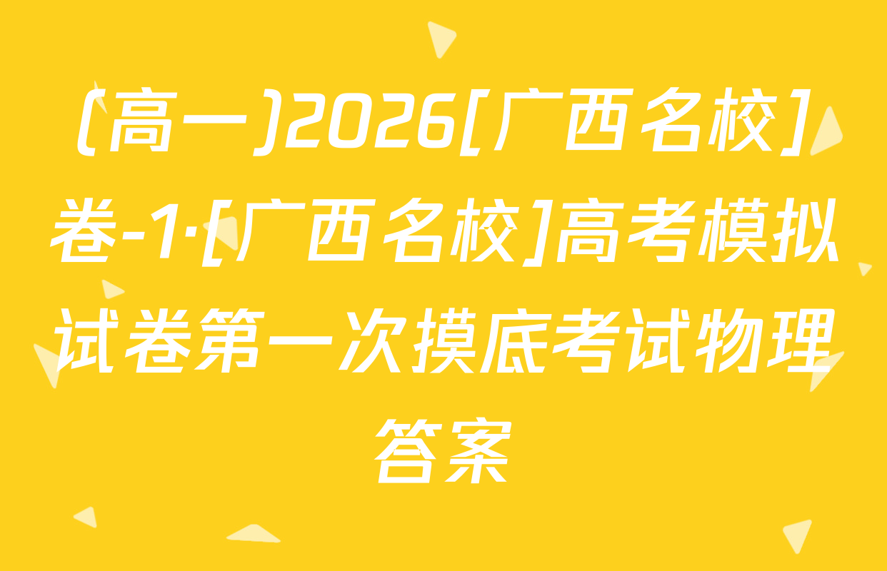 (高一)2026[广西名校]卷-1·[广西名校]高考模拟试卷第一次摸底考试物理答案