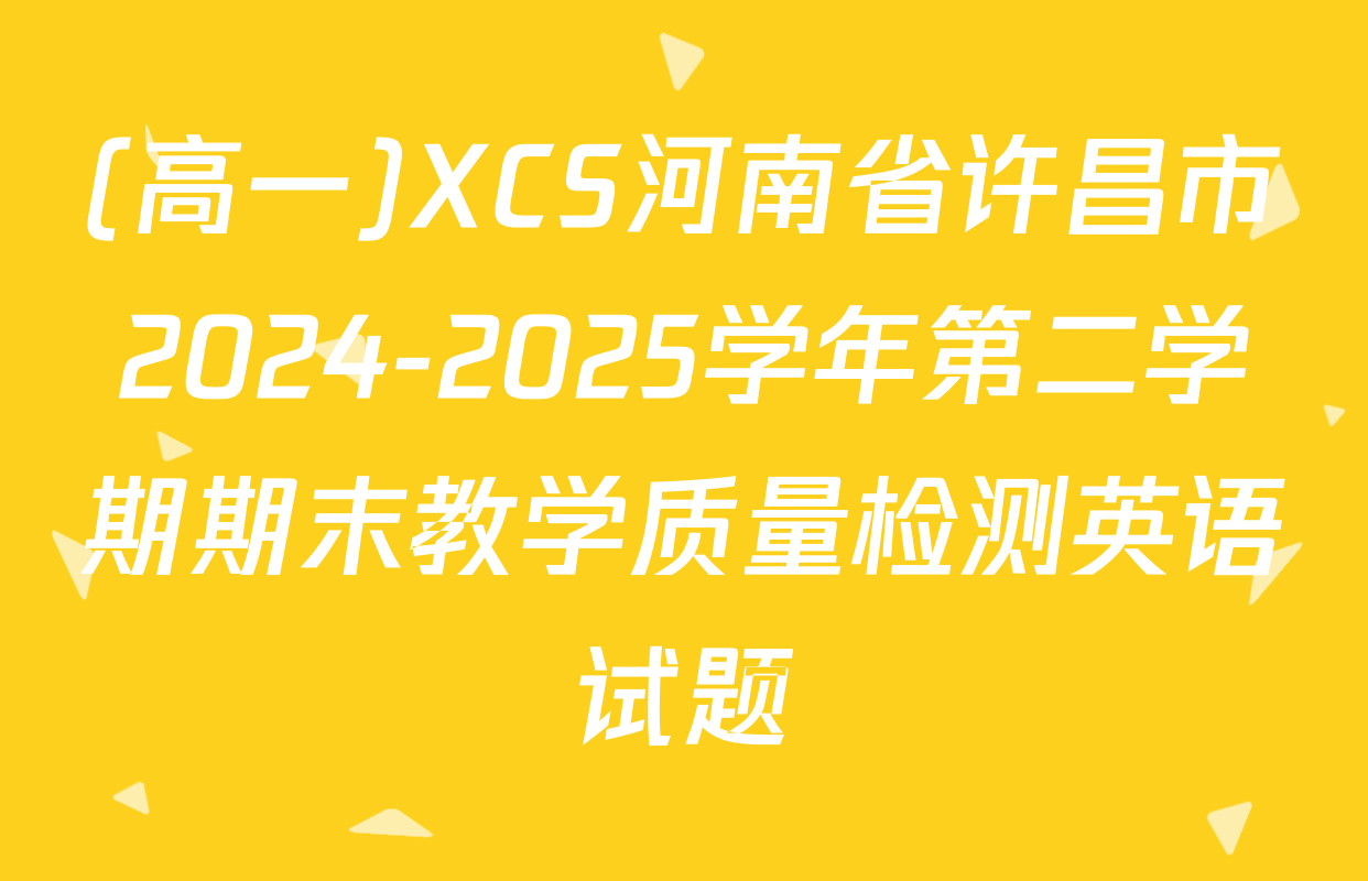 (高一)XCS河南省许昌市2024-2025学年第二学期期末教学质量检测英语试题