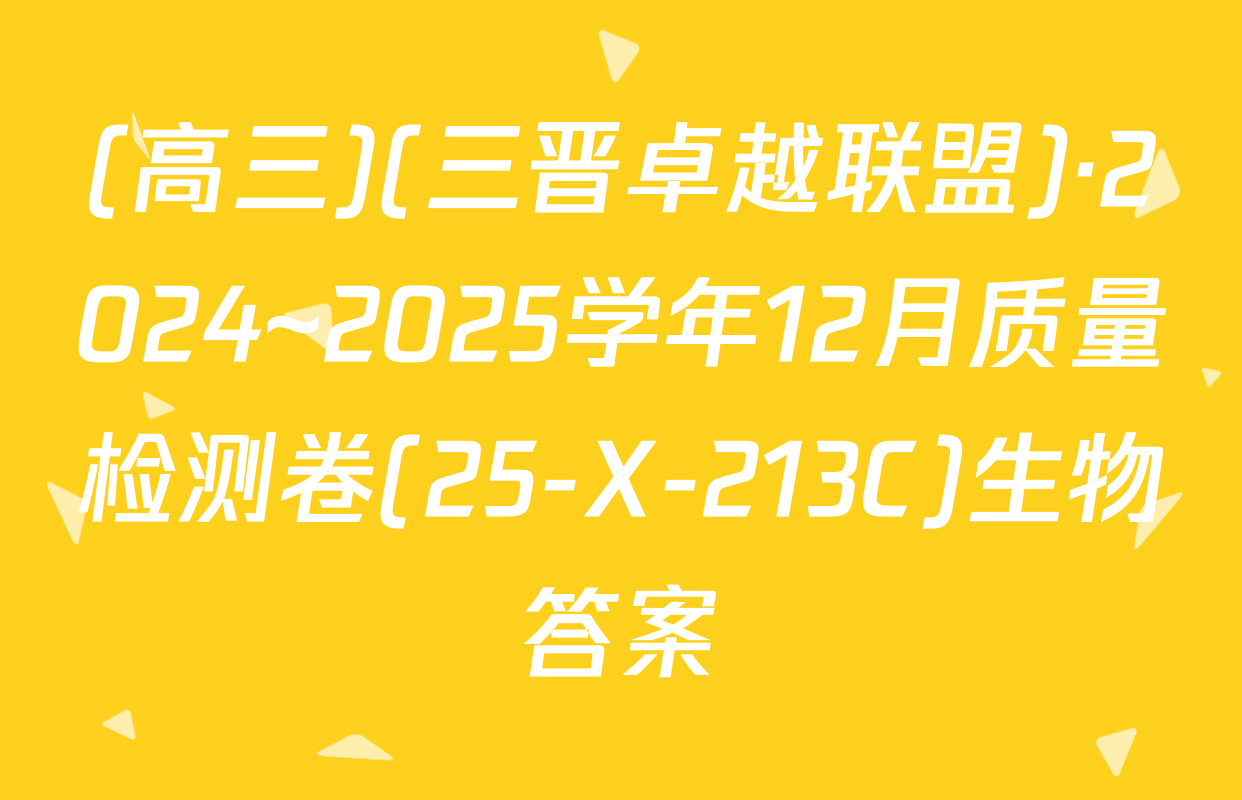(高三)(三晋卓越联盟)·2024~2025学年12月质量检测卷(25-X-213C)生物答案
