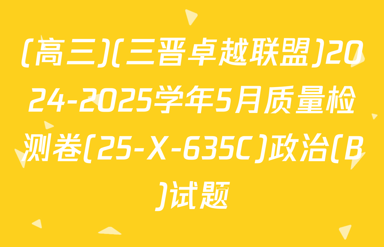 (高三)(三晋卓越联盟)2024-2025学年5月质量检测卷(25-X-635C)政治(B)试题