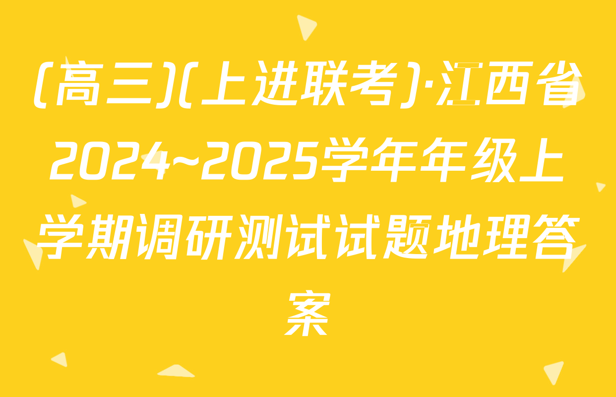 (高三)(上进联考)·江西省2024~2025学年年级上学期调研测试试题地理答案