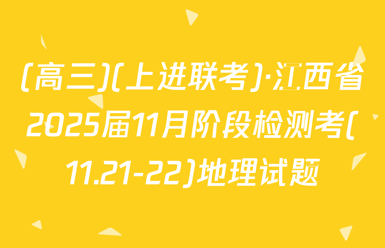 (高三)(上进联考)·江西省2025届11月阶段检测考(11.21-22)地理试题