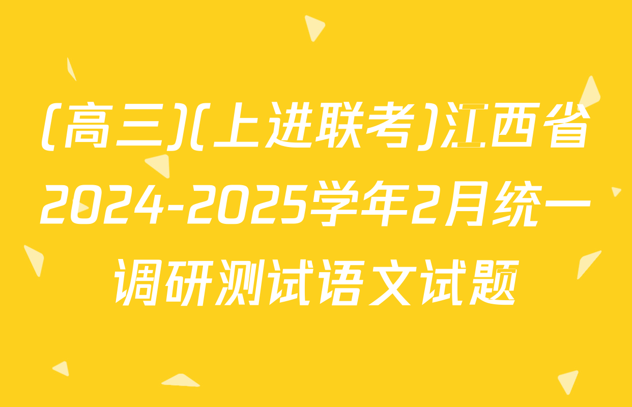 (高三)(上进联考)江西省2024-2025学年2月统一调研测试语文试题