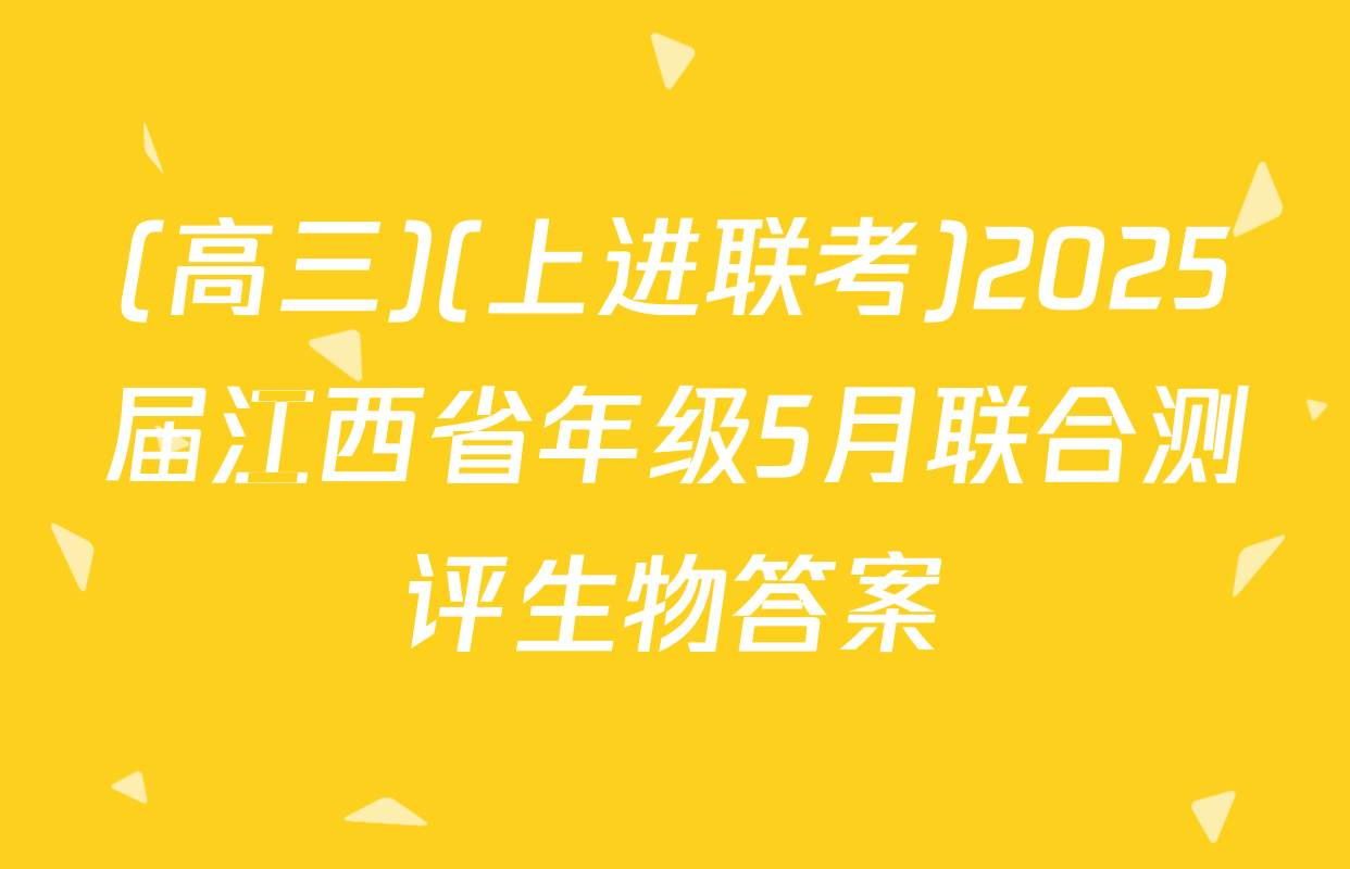(高三)(上进联考)2025届江西省年级5月联合测评生物答案