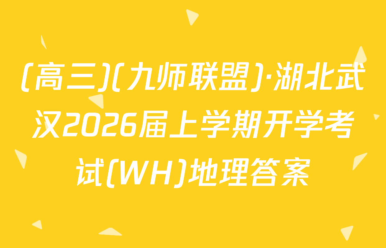 (高三)(九师联盟)·湖北武汉2026届上学期开学考试(WH)地理答案