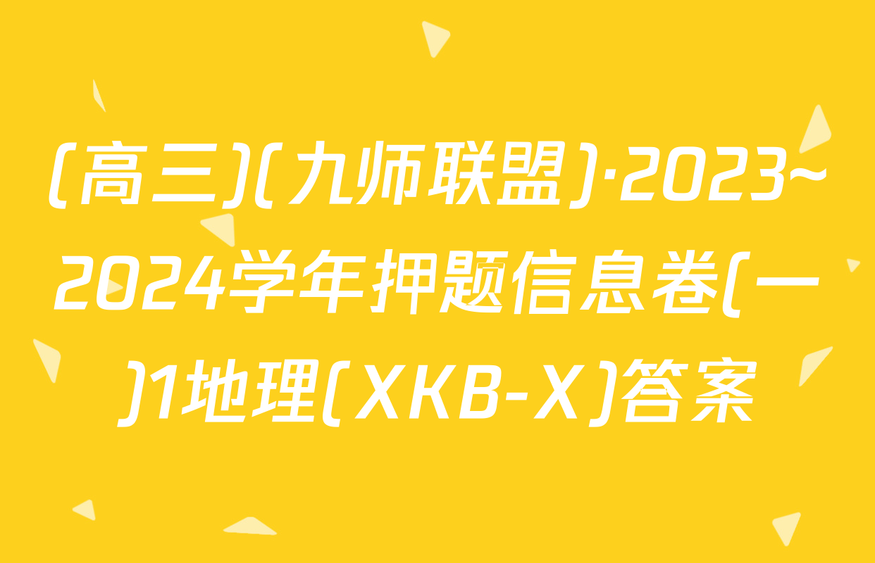 (高三)(九师联盟)·2023~2024学年押题信息卷(一)1地理(XKB-X)答案