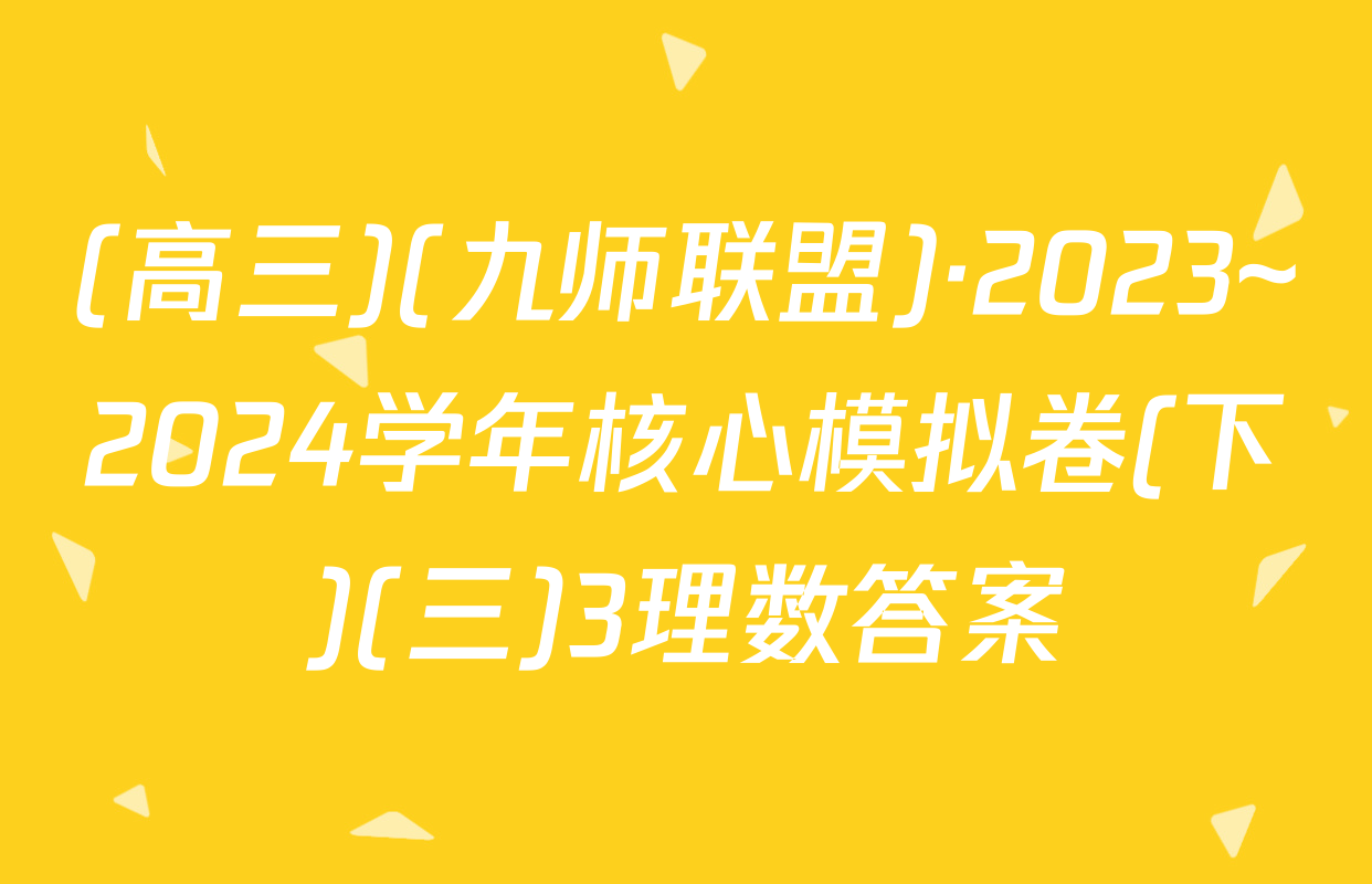 (高三)(九师联盟)·2023~2024学年核心模拟卷(下)(三)3理数答案