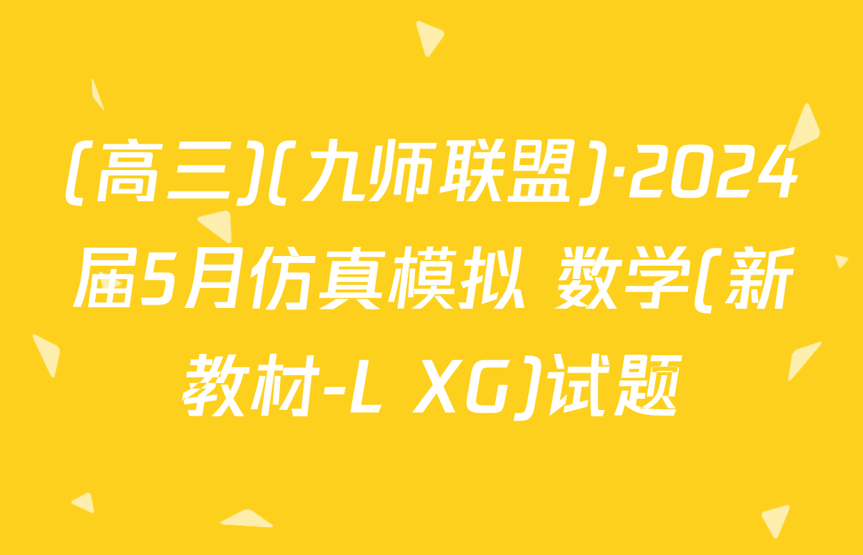 (高三)(九师联盟)·2024届5月仿真模拟 数学(新教材-L XG)试题