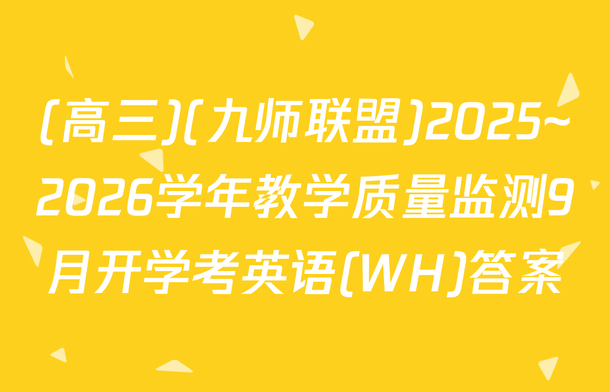 (高三)(九师联盟)2025~2026学年教学质量监测9月开学考英语(WH)答案