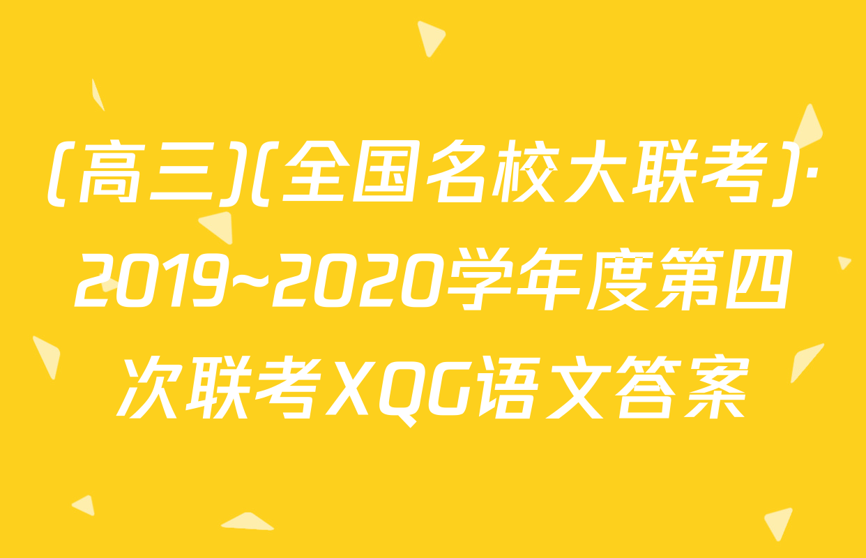 (高三)(全国名校大联考)·2019~2020学年度第四次联考XQG语文答案