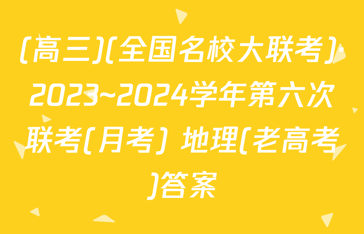 (高三)(全国名校大联考)·2023~2024学年第六次联考(月考) 地理(老高考)答案