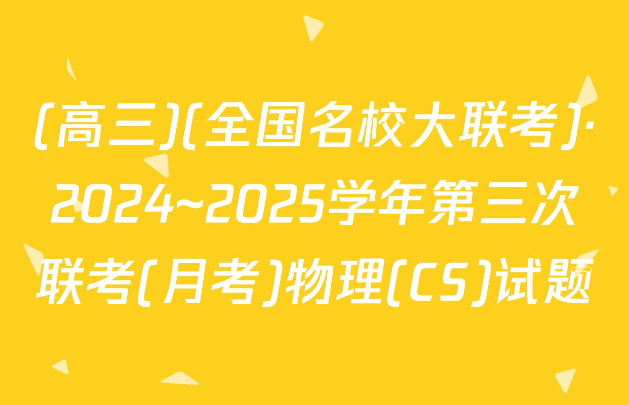 (高三)(全国名校大联考)·2024~2025学年第三次联考(月考)物理(CS)试题