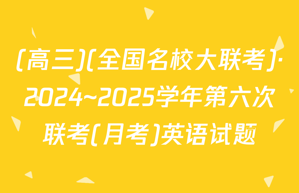 (高三)(全国名校大联考)·2024~2025学年第六次联考(月考)英语试题