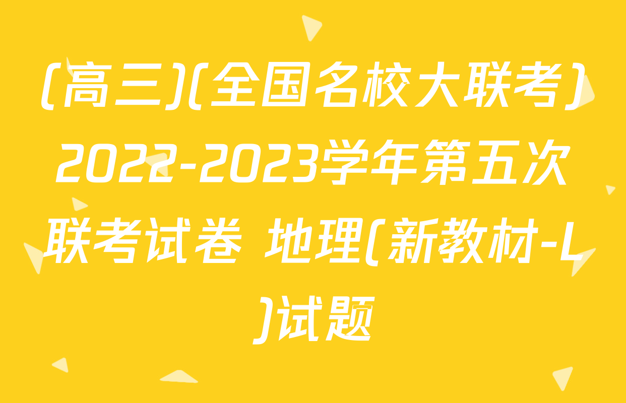 (高三)(全国名校大联考)2022-2023学年第五次联考试卷 地理(新教材-L)试题