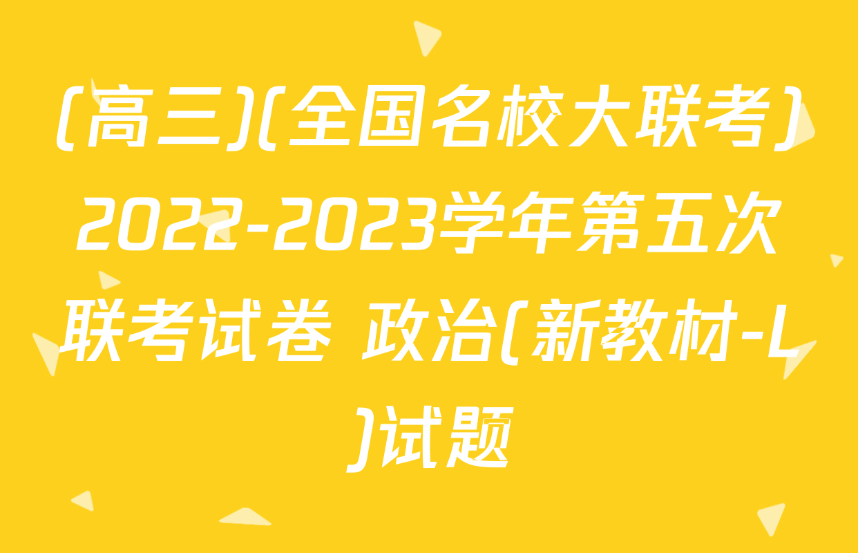 (高三)(全国名校大联考)2022-2023学年第五次联考试卷 政治(新教材-L)试题