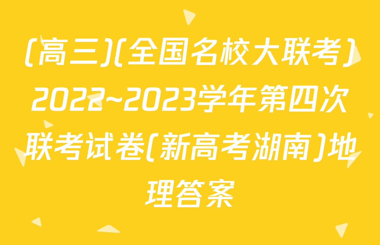 (高三)(全国名校大联考)2022~2023学年第四次联考试卷(新高考湖南)地理答案