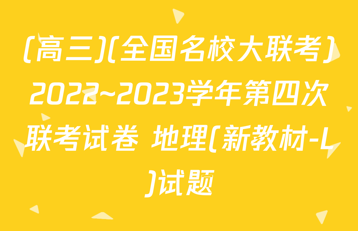 (高三)(全国名校大联考)2022~2023学年第四次联考试卷 地理(新教材-L)试题