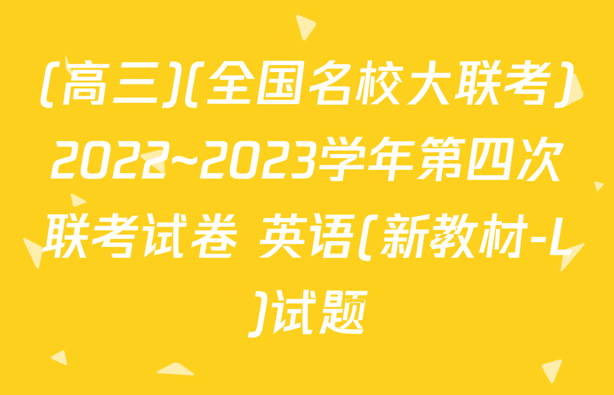(高三)(全国名校大联考)2022~2023学年第四次联考试卷 英语(新教材-L)试题