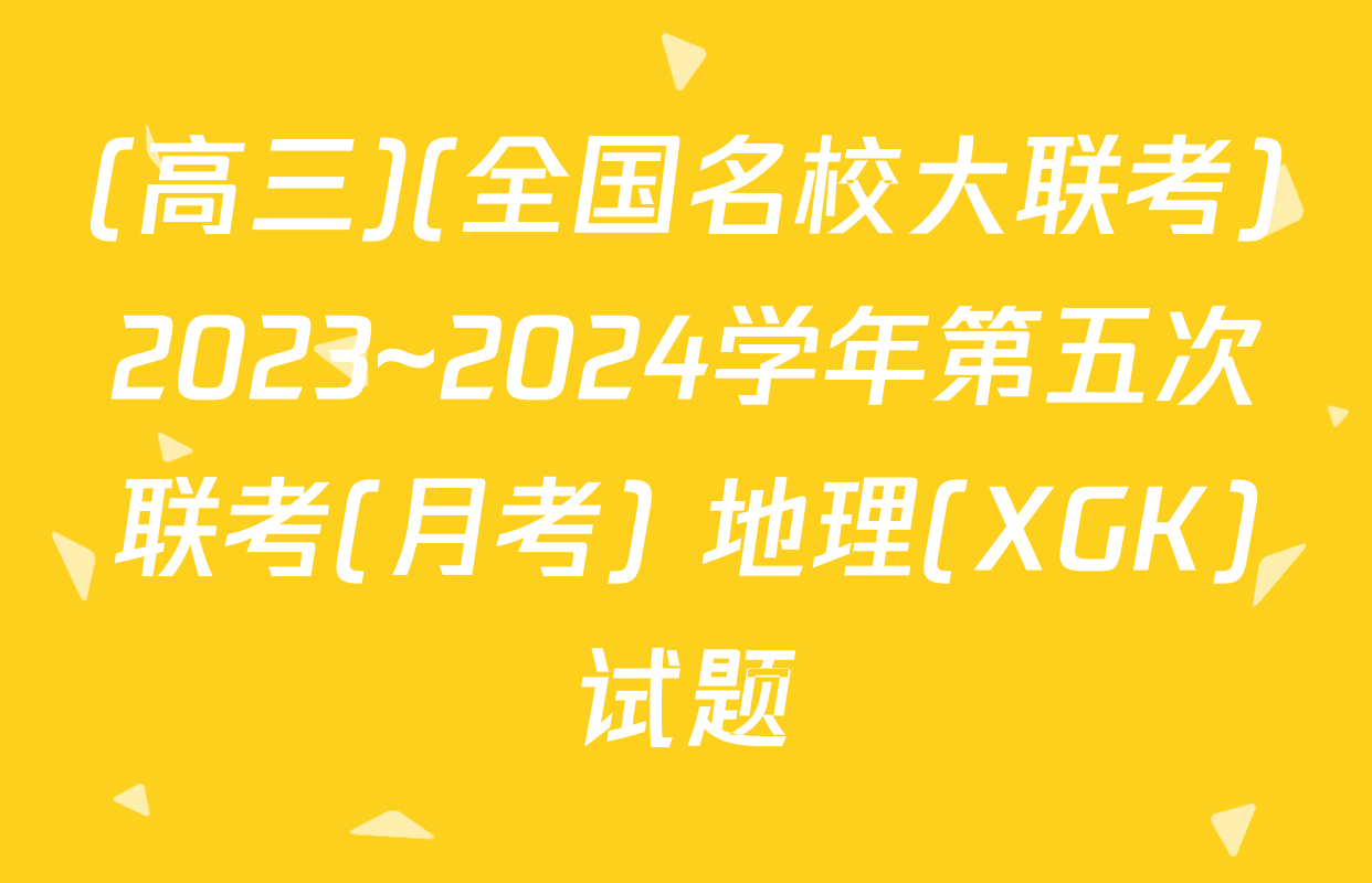 (高三)(全国名校大联考)2023~2024学年第五次联考(月考) 地理(XGK)试题