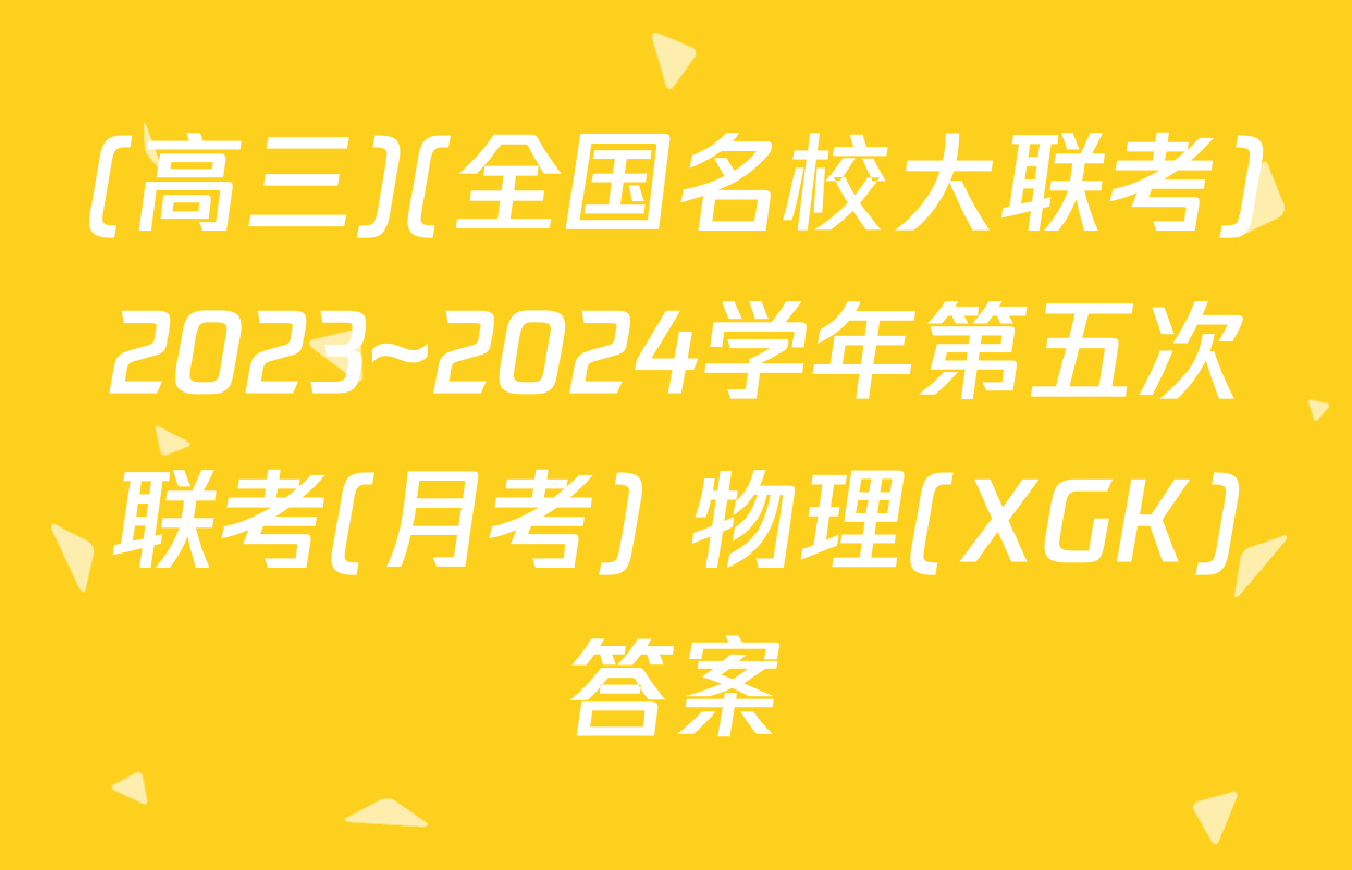(高三)(全国名校大联考)2023~2024学年第五次联考(月考) 物理(XGK)答案