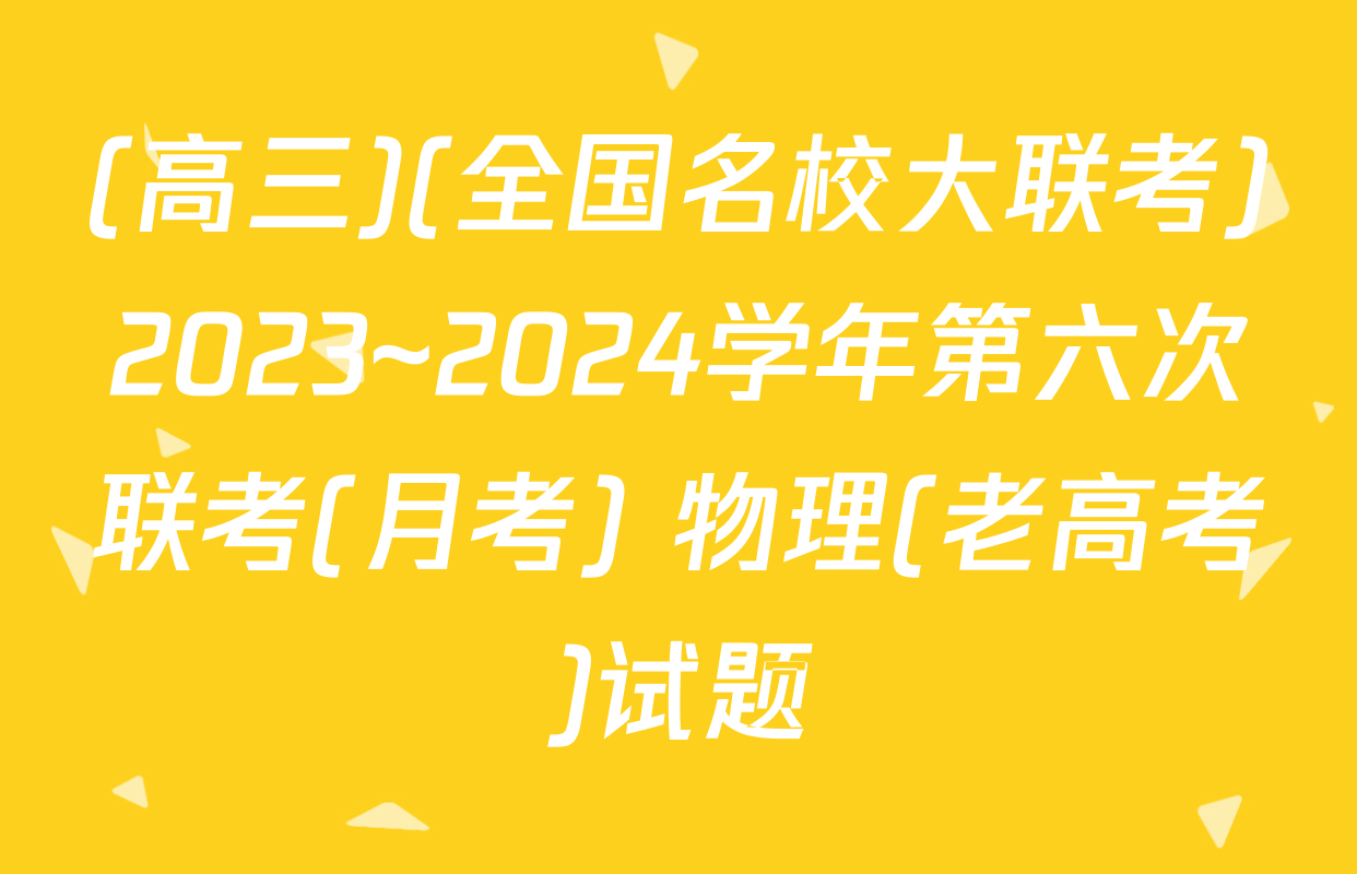 (高三)(全国名校大联考)2023~2024学年第六次联考(月考) 物理(老高考)试题