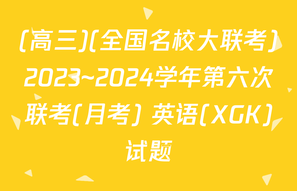 (高三)(全国名校大联考)2023~2024学年第六次联考(月考) 英语(XGK)试题